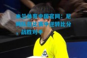 米兰体育中国官网：尼姆队在比赛中逆转比分，战胜对手
