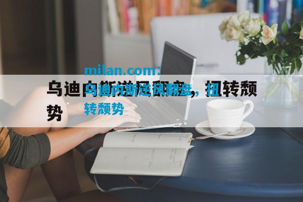 乌迪内斯逆风翻盘，扭转颓势