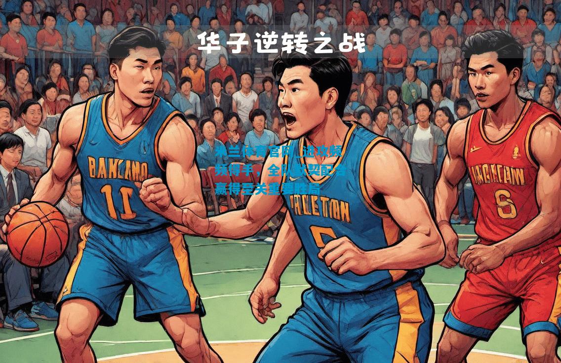 进攻频频得手，全队默契配合赢得至关重要胜局